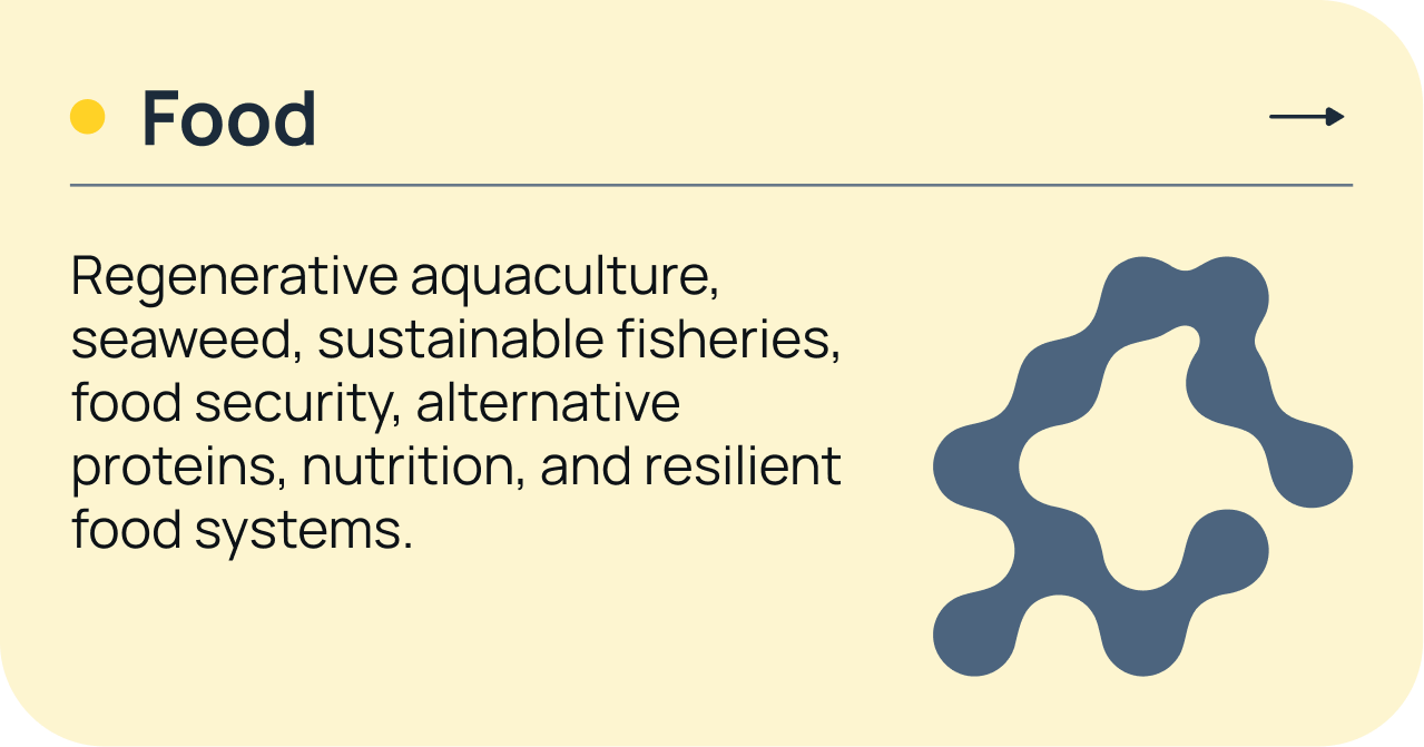 Food — regenerative aquaculture, seaweed, sustainable fisheries, food security, alternative proteins, nutrition, and resilient food systems.